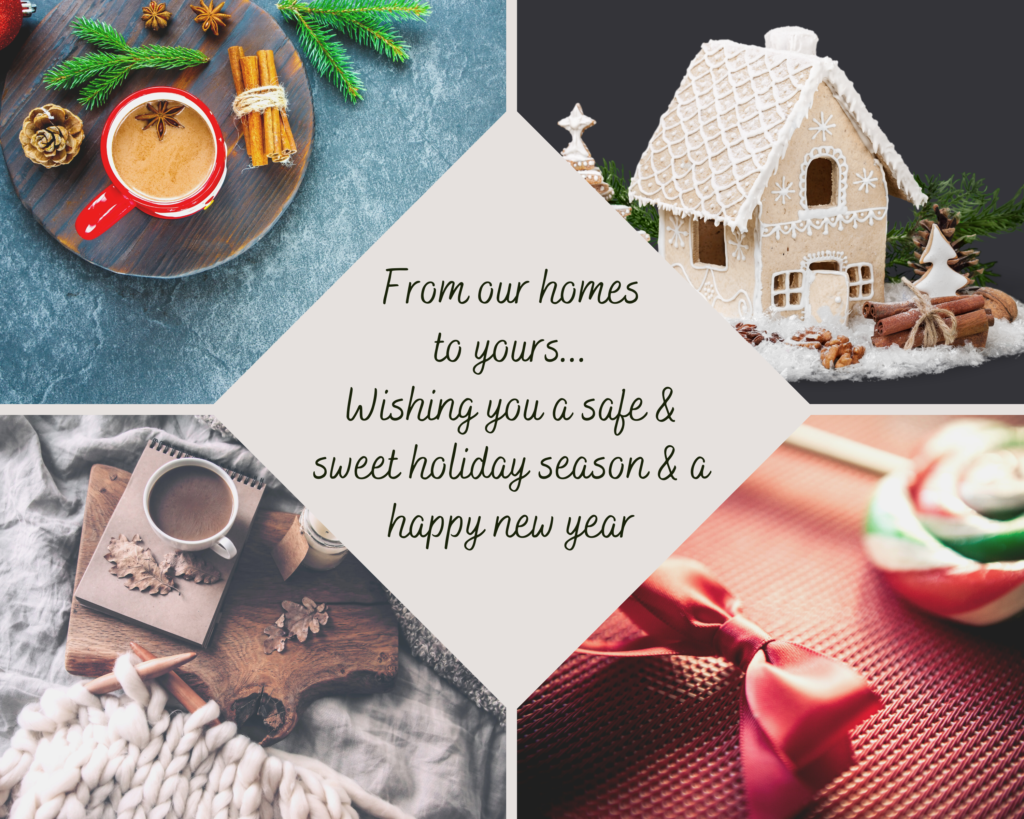 From our homes to yours... Wishing you a safe & sweet holiday season & a happy new year